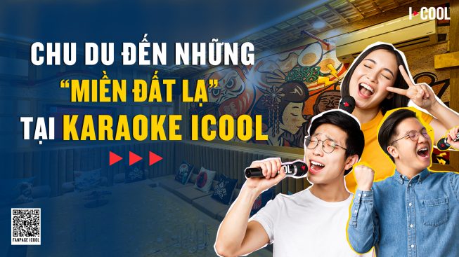 CHU DU ĐẾN NHỮNG “MIỀN ĐẤT LẠ” TẠI KARAOKE ICOOL