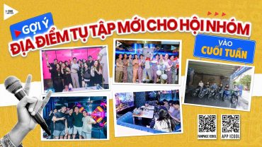 GỢI Ý ĐỊA ĐIỂM TỤ TẬP MỚI VÀO CUỐI TUẦN CHO CÁC HỘI NHÓM